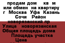 продам дом 270кв. м или обмен  на квартиру г. Москва, Уфа, Казань, Сочи › Район ­ новорязанский пр. › Улица ­ новорязанская › Общая площадь дома ­ 270 › Площадь участка ­ 15 › Цена ­ 11 900 000 - Московская обл., Жуковский г. Недвижимость » Дома, коттеджи, дачи продажа   